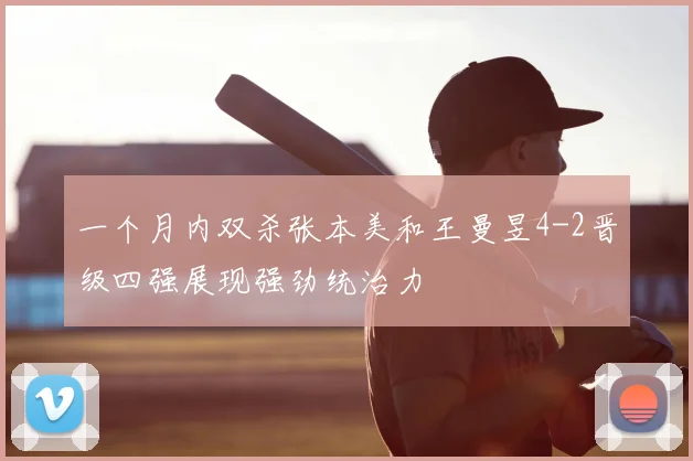 一个月内双杀张本美和王曼昱4-2晋级四强展现强劲统治力