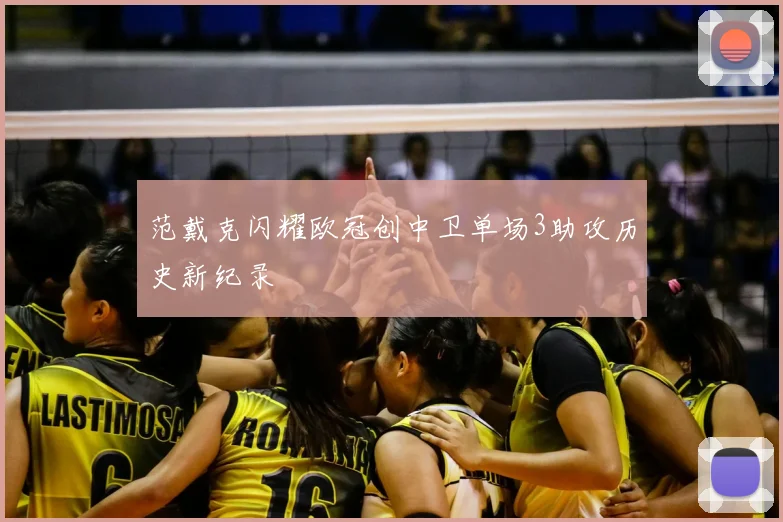 范戴克闪耀欧冠创中卫单场3助攻历史新纪录