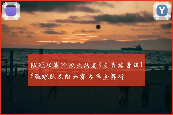 欧冠联赛阶段大结局8支直接晋级16强球队及附加赛名单全解析