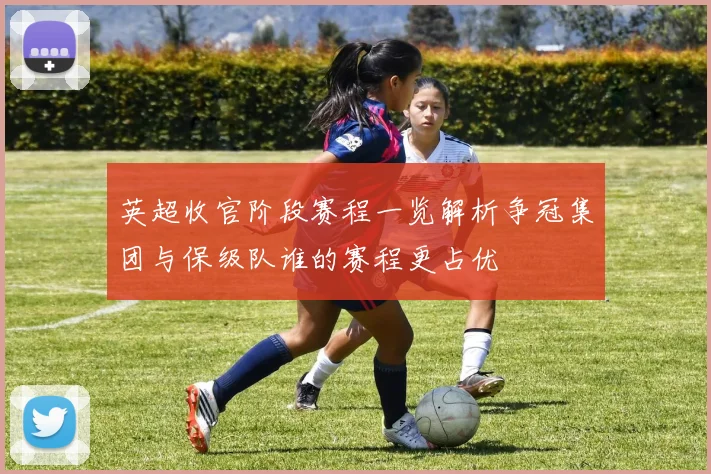 英超收官阶段赛程一览解析争冠集团与保级队谁的赛程更占优