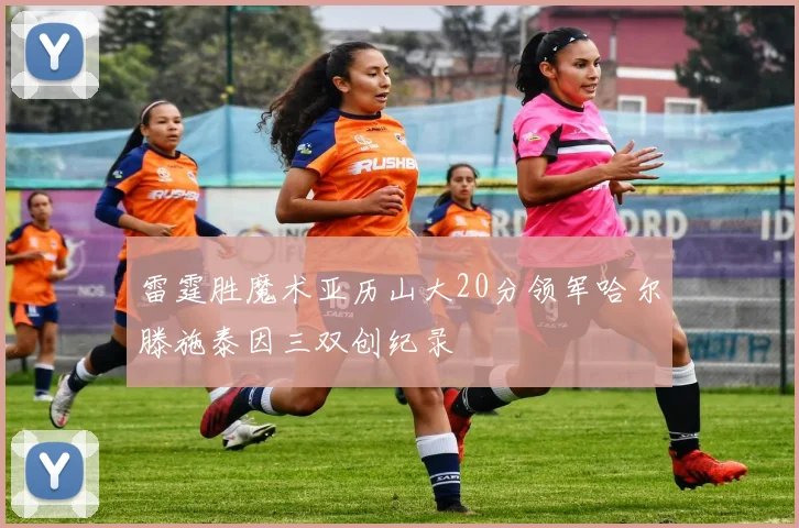 雷霆胜魔术亚历山大20分领军哈尔滕施泰因三双创纪录