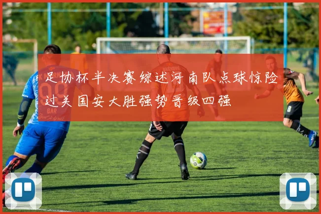足协杯半决赛综述河南队点球惊险过关国安大胜强势晋级四强