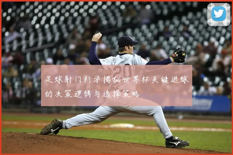 足球射门科学揭秘世界杯关键进球的决策逻辑与选择策略